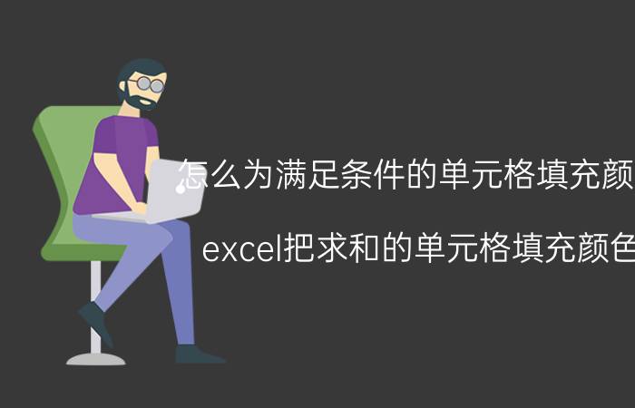 怎么为满足条件的单元格填充颜色 excel把求和的单元格填充颜色？